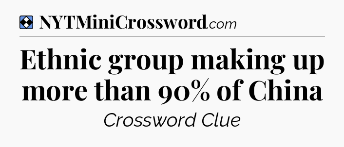 Solution: Ethnic group making up more than 90% of China - NYT Mini Crossword