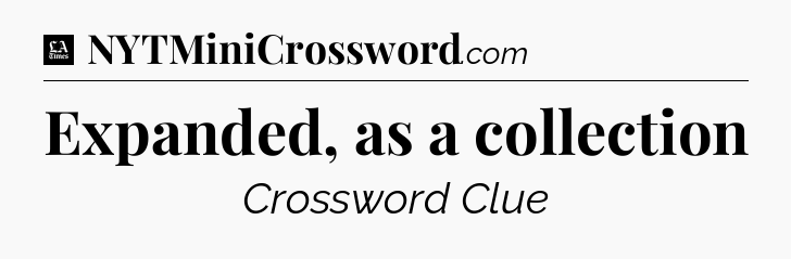 Expanded, as a collection - LA Times Crossword