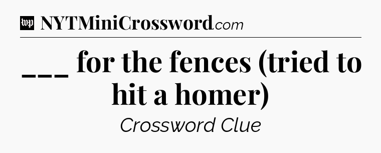 ___ for the fences (tried to hit a homer) Crossword Clue