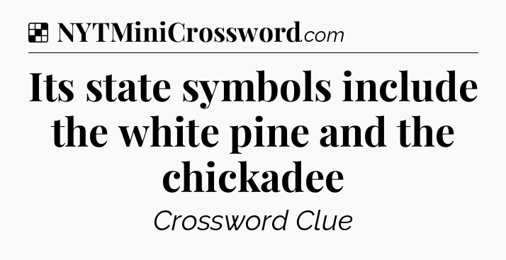 Solution: Its state symbols include the white pine and the chickadee - NYT Crossword