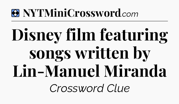Solution: Disney film featuring songs written by Lin-Manuel Miranda - NYT Mini Crossword