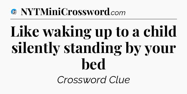 Like waking up to a child silently standing by your bed Crossword Clue