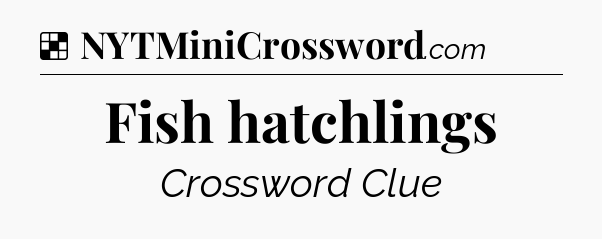 Solution: Fish hatchlings - NYT Crossword