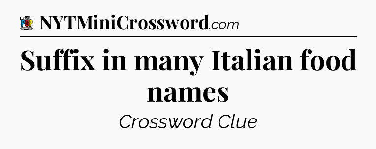 Suffix in many Italian food names Crossword Clue