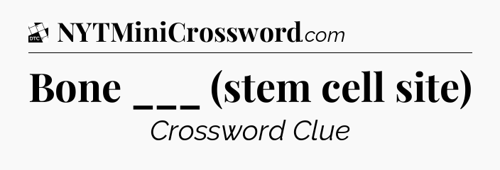 Bone ___ (stem cell site) - Daily Themed Classic Crossword