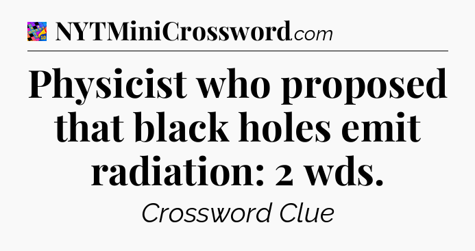 Physicist who proposed that black holes emit radiation: 2 wds Crossword Clue