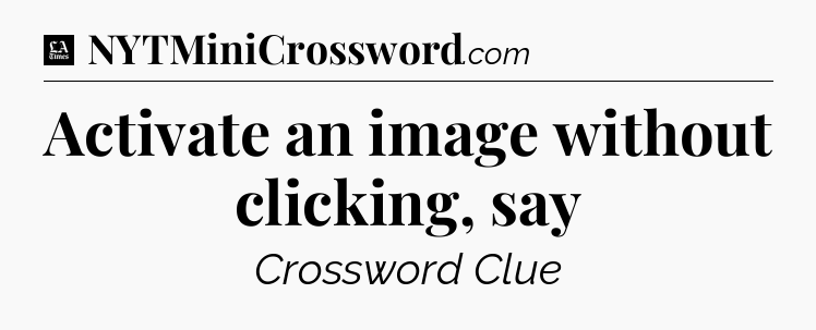 Activate an image without clicking, say - LA Times Crossword