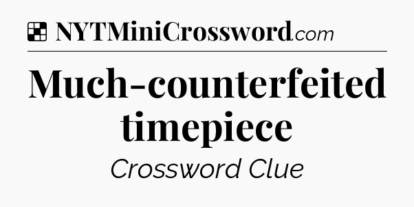Solution: Much-counterfeited timepiece - NYT Crossword