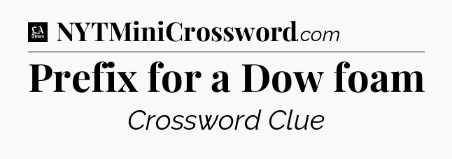 Prefix for a Dow foam - LA Times Crossword