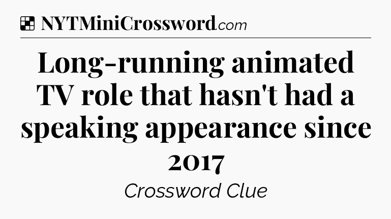 Solution: Long-running animated TV role that hasn't had a speaking appearance since 2017 - NYT Crossword