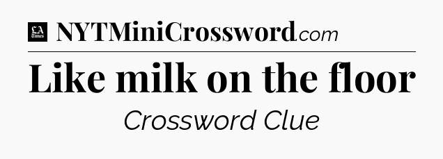 Like milk on the floor - LA Times Crossword