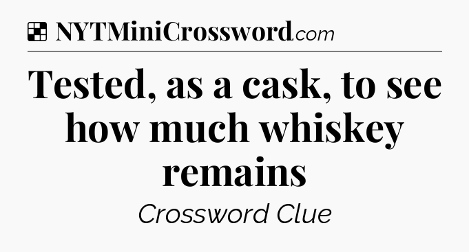 Solution: Tested, as a cask, to see how much whiskey remains - NYT Crossword