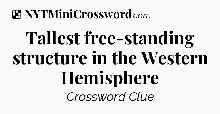 Solution: Tallest free-standing structure in the Western Hemisphere - NYT Crossword