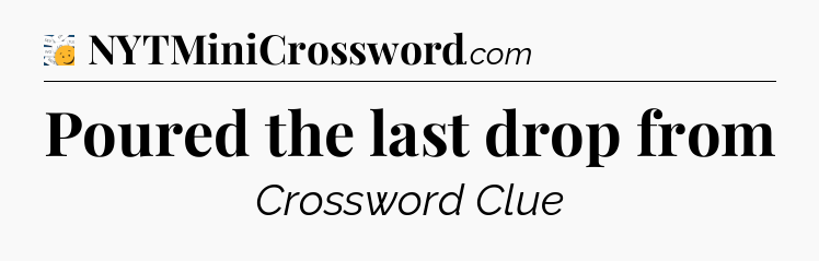 Poured the last drop from - 7 Little Words