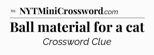 Ball material for a cat - WSJ Crossword