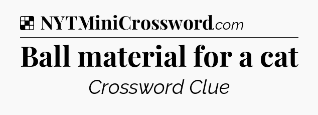 Solution: Ball material for a cat - NYT Crossword