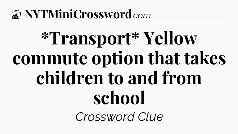 *Transport* Yellow commute option that takes children to and from school - Daily Themed Classic Crossword
