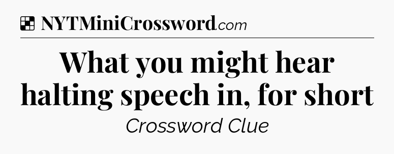 Solution: What you might hear halting speech in, for short - NYT Crossword
