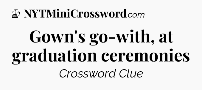 Gown's go-with, at graduation ceremonies - Daily Themed Mini Crossword