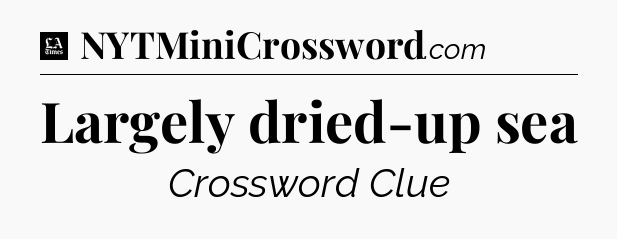 Largely dried-up sea - LA Times Crossword