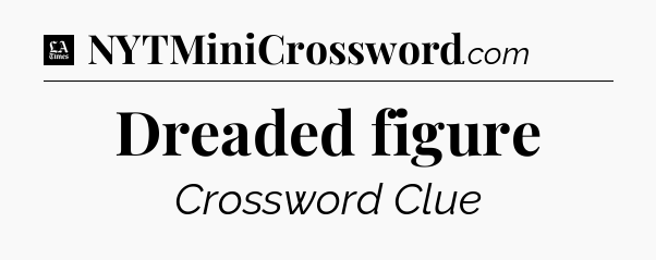 Dreaded figure - LA Times Crossword