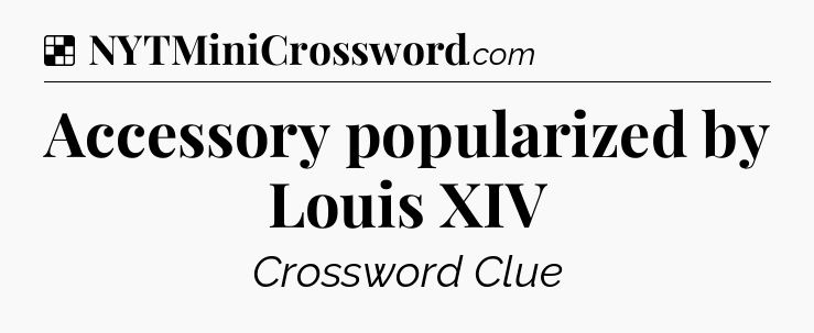 Solution: Accessory popularized by Louis XIV - NYT Crossword