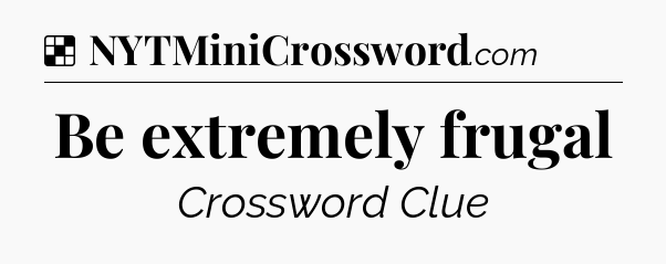 Solution: Be extremely frugal - NYT Crossword