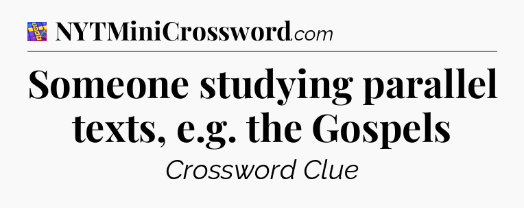 Someone studying parallel texts, e.g. the Gospels Codycross