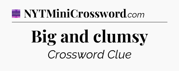 Big and clumsy - Thomas Joseph Crossword