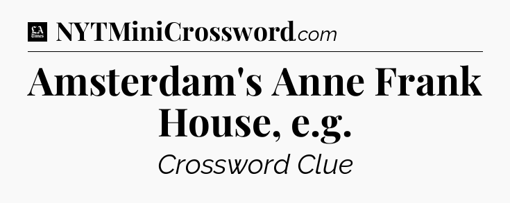 Amsterdam's Anne Frank House, e.g - LA Times Crossword