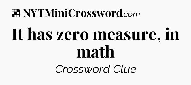 Solution: It has zero measure, in math - NYT Crossword