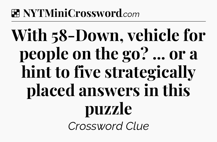 Solution: With 58-Down, vehicle for people on the go? ... or a hint to five strategically placed answers in this puzzle - NYT Crossword