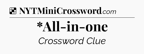 Solution: *All-in-one - NYT Crossword