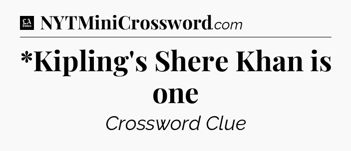 *Kipling's Shere Khan is one - LA Times Crossword