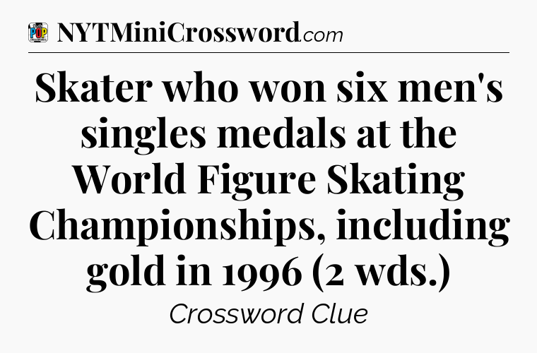 Skater who won six men's singles medals at the World Figure Skating Championships, including gold in 1996 (2 wds.) Crossword Clue