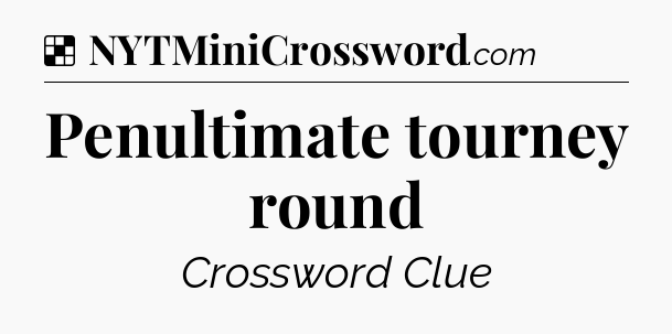 Solution: Penultimate tourney round - NYT Crossword