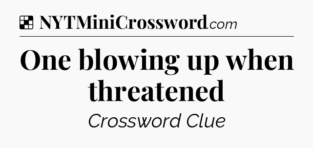 Solution: One blowing up when threatened - NYT Crossword