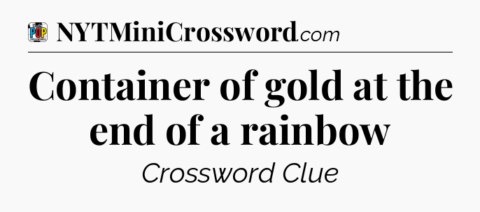 Container of gold at the end of a rainbow Crossword Clue
