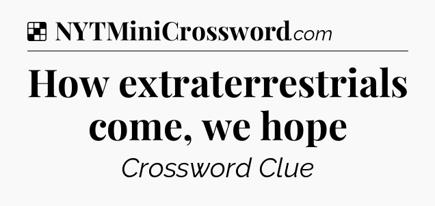 Solution: How extraterrestrials come, we hope - NYT Crossword