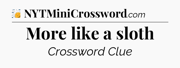 More like a sloth - 7 Little Words