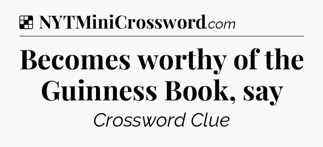 Solution: Becomes worthy of the Guinness Book, say - NYT Crossword