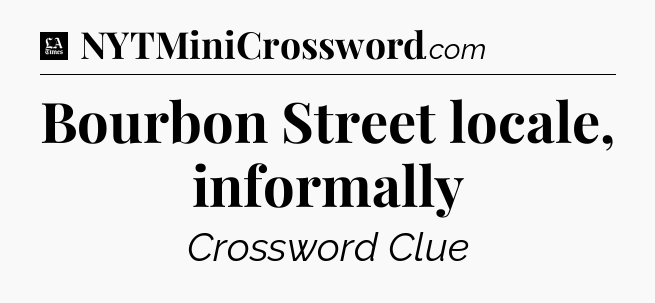 Bourbon Street locale, informally - LA Times Crossword