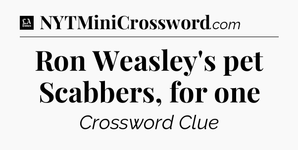 Ron Weasley's pet Scabbers, for one - LA Times Crossword