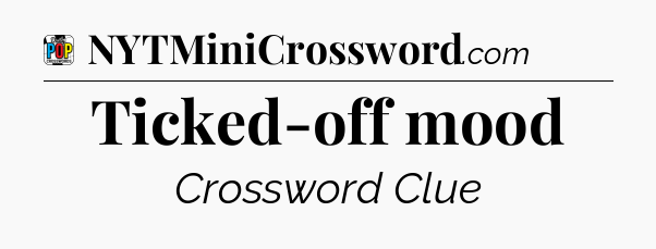 Ticked-off mood Crossword Clue