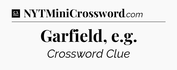 Garfield, e.g - LA Times Crossword