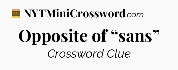 Opposite of “sans” - Eugene Sheffer Crossword