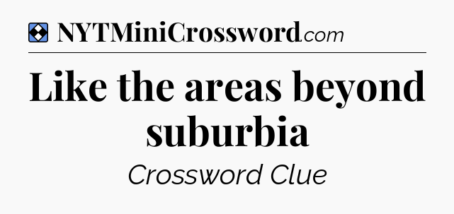 Solution: Like the areas beyond suburbia - NYT Mini Crossword