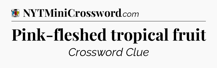Pink-fleshed tropical fruit Crossword Clue
