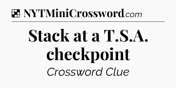 Solution: Stack at a T.S.A. checkpoint - NYT Crossword
