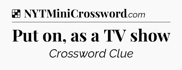 Solution: Put on, as a TV show - NYT Crossword